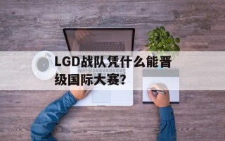 LGD战队凭什么能晋级国际大赛？