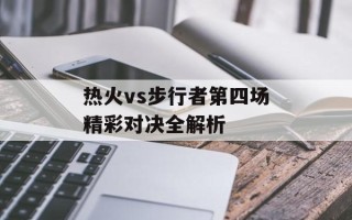热火vs步行者第四场精彩对决全解析