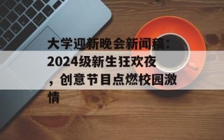大学迎新晚会新闻稿：2024级新生狂欢夜，创意节目点燃校园激情