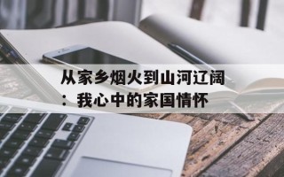 从家乡烟火到山河辽阔：我心中的家国情怀