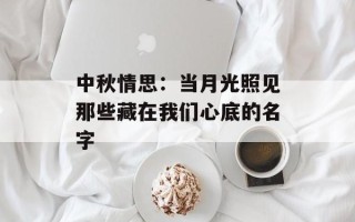 中秋情思：当月光照见那些藏在我们心底的名字