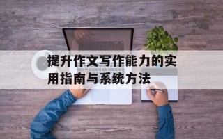 提升作文写作能力的实用指南与系统方法