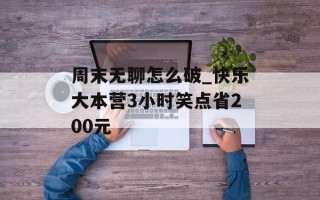 周末无聊怎么破_快乐大本营3小时笑点省200元