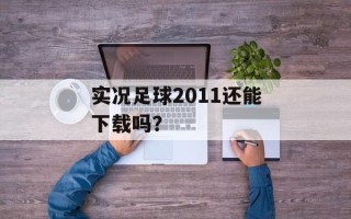 实况足球2011还能下载吗？