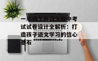 一年级下册语文期中考试试卷设计全解析：打造孩子语文学习的信心基石