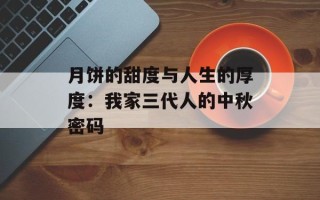 月饼的甜度与人生的厚度：我家三代人的中秋密码