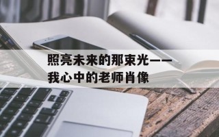 照亮未来的那束光——我心中的老师肖像