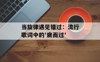 当旋律遇见错过：流行歌词中的'肩而过'