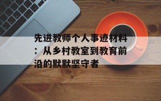 先进教师个人事迹材料：从乡村教室到教育前沿的默默坚守者