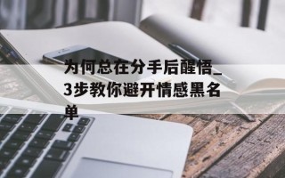 为何总在分手后醒悟_3步教你避开情感黑名单