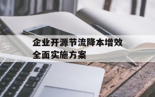 企业开源节流降本增效全面实施方案
