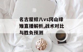 名古屋鲸八vs冈山绿雉直播解析,战术对比与胜负预测