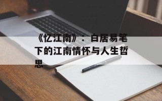 《忆江南》：白居易笔下的江南情怀与人生哲思