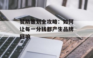 赞助策划全攻略：如何让每一分钱都产生品牌回响