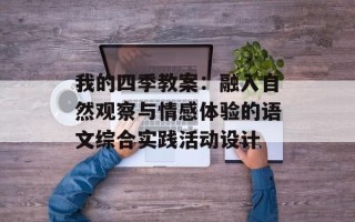 我的四季教案：融入自然观察与情感体验的语文综合实践活动设计