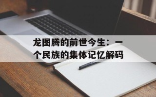 龙图腾的前世今生：一个民族的集体记忆解码