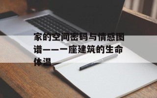 家的空间密码与情感图谱——一座建筑的生命体温