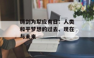 铸剑为犁应有日：人类和平梦想的过去、现在与未来