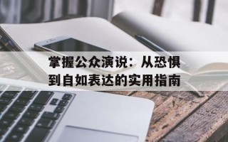 掌握公众演说：从恐惧到自如表达的实用指南