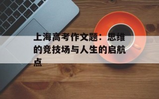 上海高考作文题：思维的竞技场与人生的启航点
