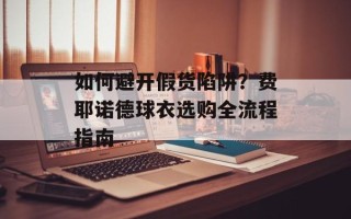 如何避开假货陷阱？费耶诺德球衣选购全流程指南