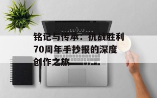 铭记与传承：抗战胜利70周年手抄报的深度创作之旅
