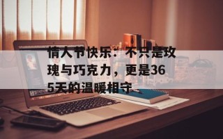 情人节快乐：不只是玫瑰与巧克力，更是365天的温暖相守