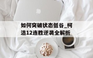 如何突破状态低谷_柯洁12连胜逆袭全解析
