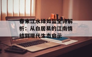 春来江水绿如蓝全诗解析：从白居易的江南情结到现代生态启示