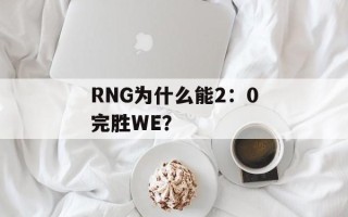 RNG为什么能2：0完胜WE？
