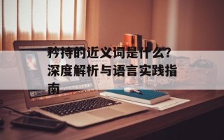 矜持的近义词是什么？深度解析与语言实践指南