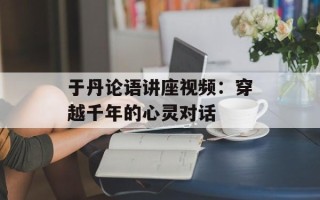 于丹论语讲座视频：穿越千年的心灵对话