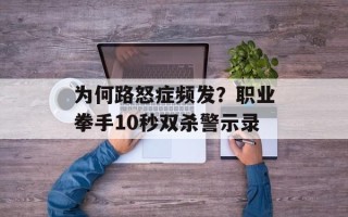 为何路怒症频发？职业拳手10秒双杀警示录