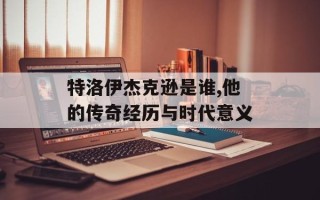 特洛伊杰克逊是谁,他的传奇经历与时代意义