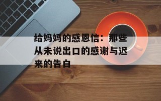 给妈妈的感恩信：那些从未说出口的感谢与迟来的告白