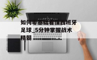 如何零基础看懂西班牙足球_5分钟掌握战术精髓