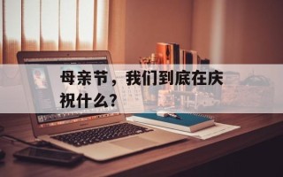 母亲节，我们到底在庆祝什么？