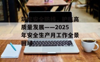筑牢安全防线，护航高质量发展——2025年安全生产月工作全景回顾