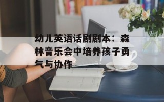 幼儿英语话剧剧本：森林音乐会中培养孩子勇气与协作