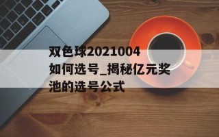 双色球2021004如何选号_揭秘亿元奖池的选号公式