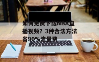 如何免费下载NBA直播视频？3种合法方法省90%流量费
