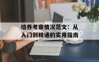 培养考察情况范文：从入门到精通的实用指南