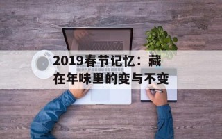 2019春节记忆：藏在年味里的变与不变