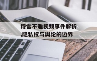 穆雷不雅视频事件解析,隐私权与舆论的边界