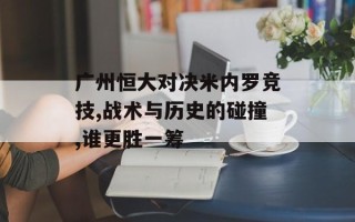 广州恒大对决米内罗竞技,战术与历史的碰撞,谁更胜一筹