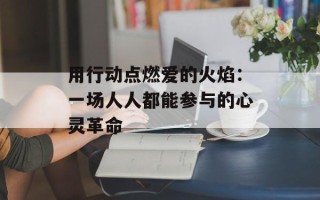 用行动点燃爱的火焰：一场人人都能参与的心灵革命
