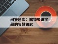 问答题库：解锁知识宝藏的智慧钥匙
