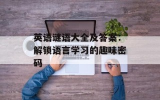 英语谜语大全及答案：解锁语言学习的趣味密码