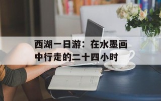 西湖一日游：在水墨画中行走的二十四小时
