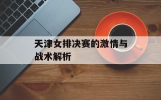 天津女排决赛的激情与战术解析